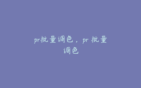 pr批量调色，pr 批量调色