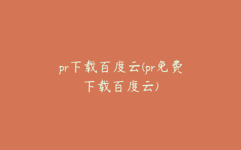 pr下载百度云(pr免费下载百度云)