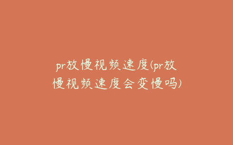 pr放慢视频速度(pr放慢视频速度会变慢吗)