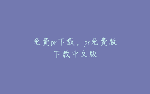 免费pr下载，pr免费版下载中文版