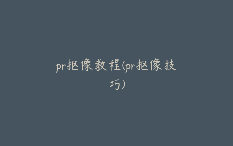 pr抠像教程(pr抠像技巧)