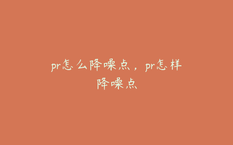 pr怎么降噪点，pr怎样降噪点