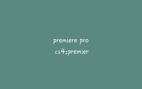 premiere pro cs4;premiere pro CS4详细配置