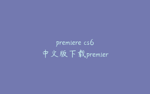 premiere cs6中文版下载premiere cc下载