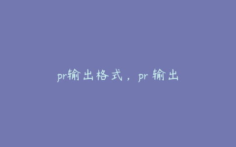 pr输出格式，pr 输出