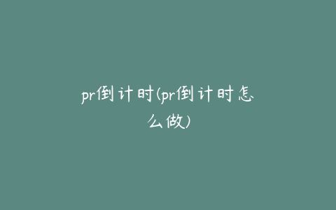 pr倒计时(pr倒计时怎么做)