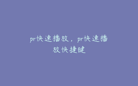 pr快速播放，pr快速播放快捷键