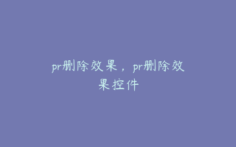 pr删除效果，pr删除效果控件