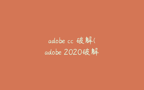 adobe cc 破解(adobe 2020破解方法)