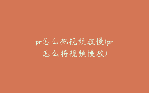 pr怎么把视频放慢(pr怎么将视频慢放)