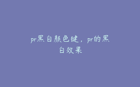 pr黑白颜色键，pr的黑白效果