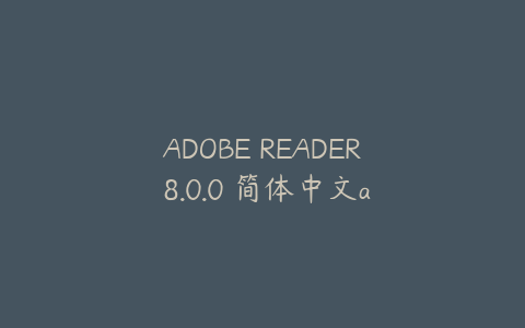 ADOBE READER 8.0.0 简体中文adobe reader xi 官方简体中文版