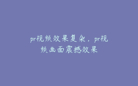 pr视频效果复杂，pr视频画面震撼效果