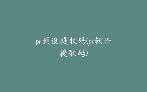 pr预设提取码(pr软件提取码)