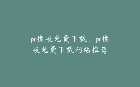 pr模板免费下载，pr模板免费下载网站推荐