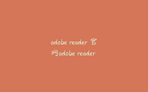 adobe reader 官网adobe reader free download