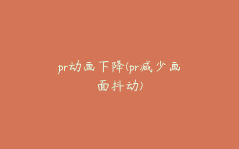 pr动画下降(pr减少画面抖动)