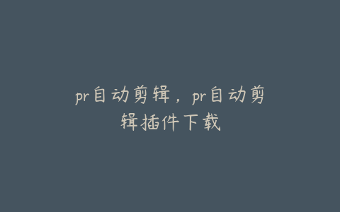 pr自动剪辑，pr自动剪辑插件下载