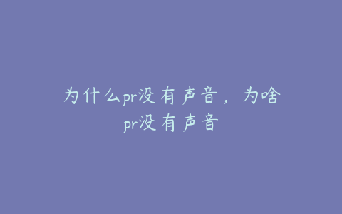 为什么pr没有声音，为啥pr没有声音