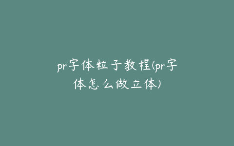 pr字体粒子教程(pr字体怎么做立体)