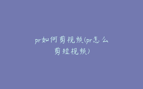 pr如何剪视频(pr怎么剪短视频)