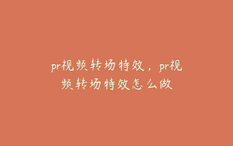 pr视频转场特效，pr视频转场特效怎么做