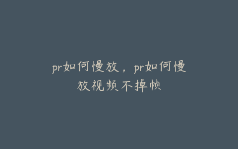 pr如何慢放，pr如何慢放视频不掉帧