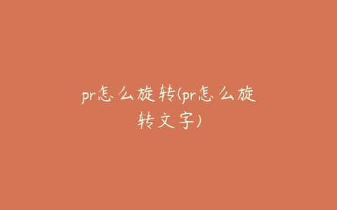 pr怎么旋转(pr怎么旋转文字)