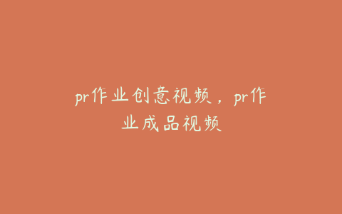 pr作业创意视频，pr作业成品视频