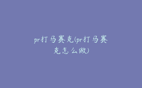 pr打马赛克(pr打马赛克怎么做)