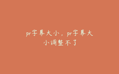 pr字幕大小，pr字幕大小调整不了