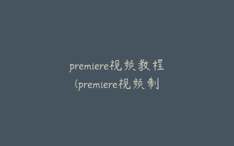 premiere视频教程(premiere视频制作教程)