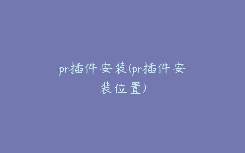 pr插件安装(pr插件安装位置)