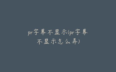 pr字幕不显示(pr字幕不显示怎么弄)