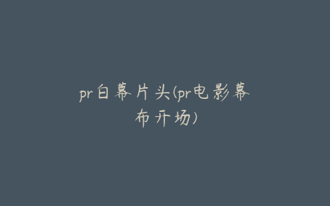 pr白幕片头(pr电影幕布开场)