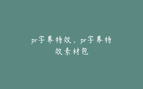 pr字幕特效，pr字幕特效素材包