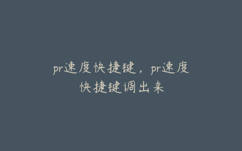 pr速度快捷键，pr速度快捷键调出来