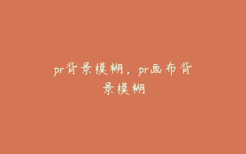 pr背景模糊，pr画布背景模糊