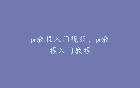 pr教程入门视频，pr教程入门教程