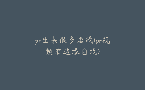 pr出来很多虚线(pr视频有边缘白线)