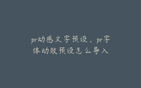 pr动感文字预设，pr字体动效预设怎么导入