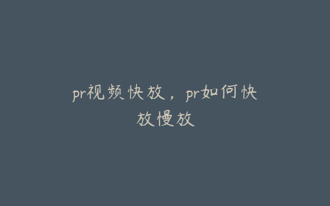 pr视频快放，pr如何快放慢放