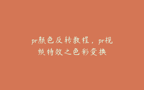 pr颜色反转教程，pr视频特效之色彩变换