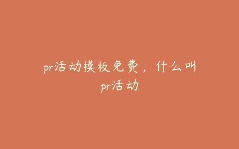 pr活动模板免费，什么叫pr活动