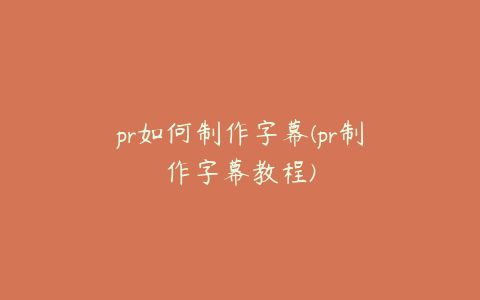 pr如何制作字幕(pr制作字幕教程)