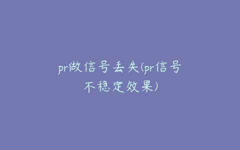 pr做信号丢失(pr信号不稳定效果)