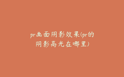 pr画面阴影效果(pr的阴影高光在哪里)