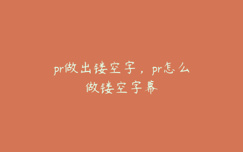 pr做出镂空字，pr怎么做镂空字幕