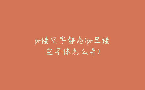 pr镂空字静态(pr里镂空字体怎么弄)