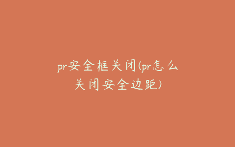 pr安全框关闭(pr怎么关闭安全边距)